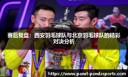 赛后复盘：西安羽毛球队与北京羽毛球队的精彩对决分析
