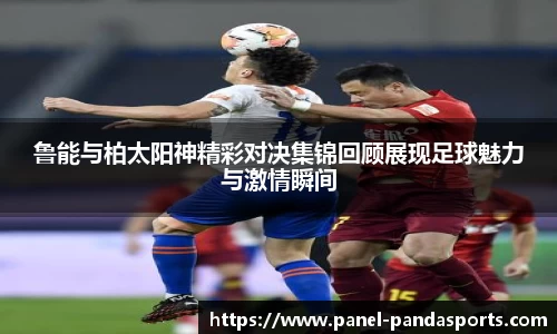 鲁能与柏太阳神精彩对决集锦回顾展现足球魅力与激情瞬间